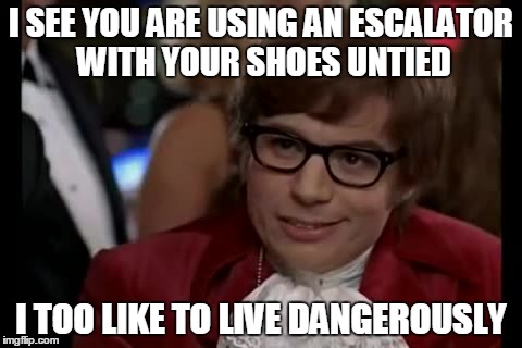 I Too Like To Live Dangerously | I SEE YOU ARE USING AN ESCALATOR WITH YOUR SHOES UNTIED I TOO LIKE TO LIVE DANGEROUSLY | image tagged in memes,i too like to live dangerously | made w/ Imgflip meme maker