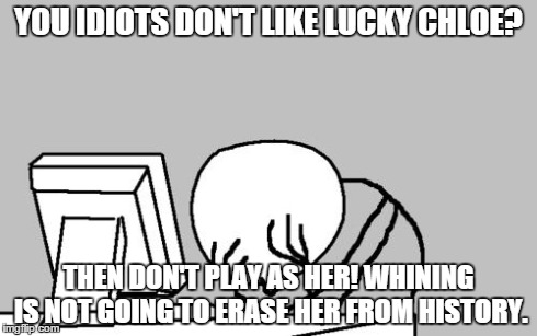 Computer Guy Facepalm | YOU IDIOTS DON'T LIKE LUCKY CHLOE? THEN DON'T PLAY AS HER! WHINING IS NOT GOING TO ERASE HER FROM HISTORY. | image tagged in memes,computer guy facepalm | made w/ Imgflip meme maker