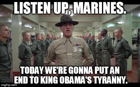 So I had a great dream... | LISTEN UP, MARINES. TODAY WE'RE GONNA PUT AN END TO KING OBAMA'S TYRANNY. | image tagged in full metal jacket | made w/ Imgflip meme maker