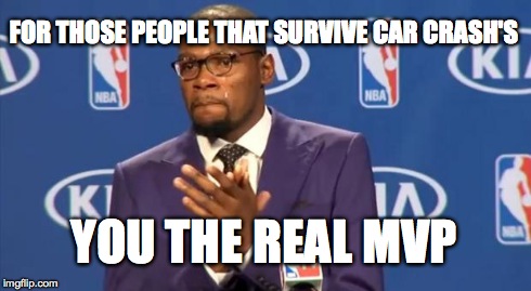 You The Real MVP Meme | FOR THOSE PEOPLE THAT SURVIVE CAR CRASH'S YOU THE REAL MVP | image tagged in memes,you the real mvp | made w/ Imgflip meme maker