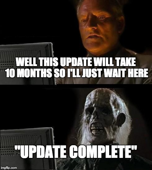 I'll Just Wait Here | WELL THIS UPDATE WILL TAKE 10 MONTHS SO I'LL JUST WAIT HERE "UPDATE COMPLETE" | image tagged in memes,ill just wait here | made w/ Imgflip meme maker