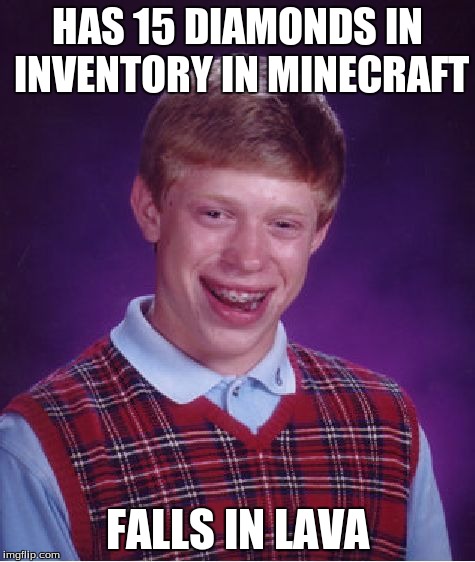 I would cry if this happened. | HAS 15 DIAMONDS IN INVENTORY IN MINECRAFT FALLS IN LAVA | image tagged in memes,bad luck brian,minecraft,funny,relatable | made w/ Imgflip meme maker