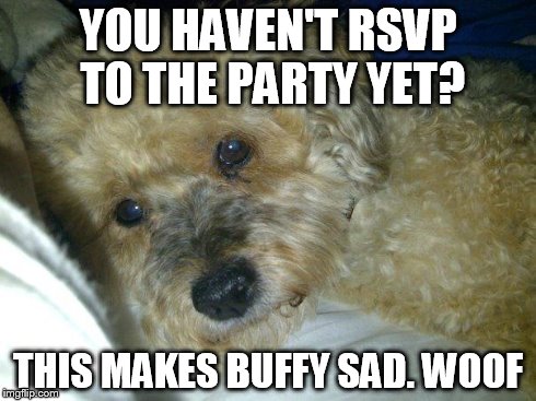YOU HAVEN'T RSVP TO THE PARTY YET? THIS MAKES BUFFY SAD. WOOF | image tagged in buffy | made w/ Imgflip meme maker