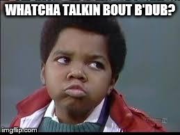 80's (Different Strokes) | WHATCHA TALKIN BOUT B'DUB? | image tagged in 80's different strokes | made w/ Imgflip meme maker