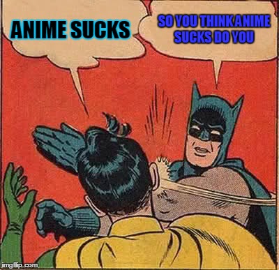 Batman Slapping Robin | ANIME SUCKS SO YOU THINK ANIME SUCKS DO YOU | image tagged in memes,batman slapping robin | made w/ Imgflip meme maker