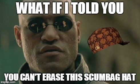 Matrix Morpheus | WHAT IF I TOLD YOU YOU CAN'T ERASE THIS SCUMBAG HAT | image tagged in memes,matrix morpheus,scumbag | made w/ Imgflip meme maker