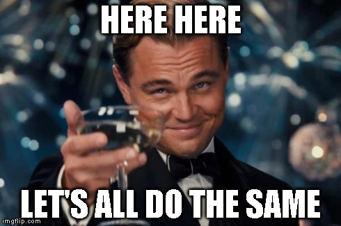 Leonardo Dicaprio Cheers Meme | HERE HERE LET'S ALL DO THE SAME | image tagged in memes,leonardo dicaprio cheers | made w/ Imgflip meme maker