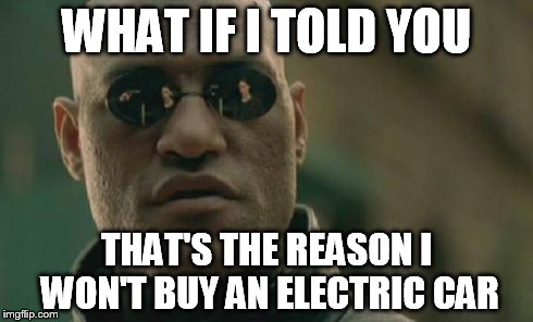Matrix Morpheus Meme | WHAT IF I TOLD YOU THAT'S THE REASON I WON'T BUY AN ELECTRIC CAR | image tagged in memes,matrix morpheus | made w/ Imgflip meme maker