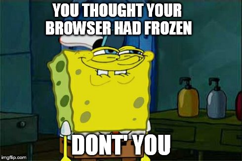 Don't You Squidward Meme | YOU THOUGHT YOUR BROWSER HAD FROZEN DONT' YOU | image tagged in memes,dont you squidward | made w/ Imgflip meme maker