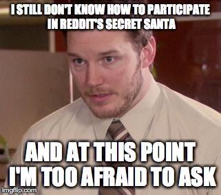 Afraid To Ask Andy | I STILL DON'T KNOW HOW TO PARTICIPATE IN REDDIT'S SECRET SANTA AND AT THIS POINT I'M TOO AFRAID TO ASK | image tagged in memes,afraid to ask andy | made w/ Imgflip meme maker