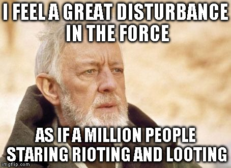Obi Wan Kenobi | I FEEL A GREAT DISTURBANCE IN THE FORCE AS IF A MILLION PEOPLE STARING RIOTING AND LOOTING | image tagged in memes,obi wan kenobi | made w/ Imgflip meme maker