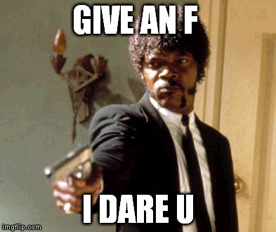 Say That Again I Dare You | GIVE AN F I DARE U | image tagged in memes,say that again i dare you | made w/ Imgflip meme maker