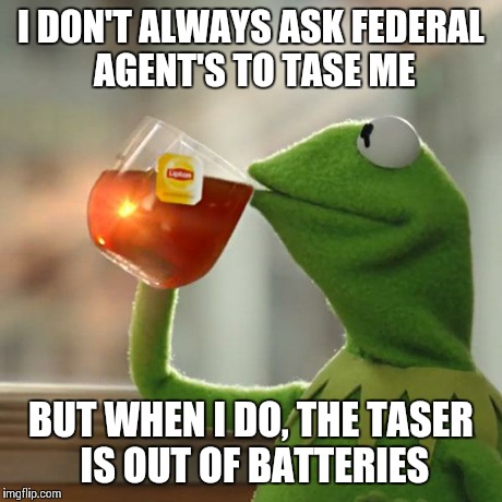 But That's None Of My Business Meme | I DON'T ALWAYS ASK FEDERAL AGENT'S TO TASE ME BUT WHEN I DO, THE TASER IS OUT OF BATTERIES | image tagged in memes,but thats none of my business,kermit the frog | made w/ Imgflip meme maker