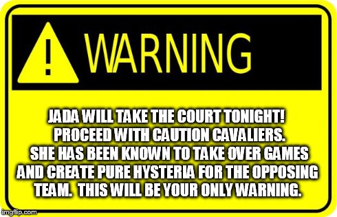 Warning | JADA WILL TAKE THE COURT TONIGHT!  PROCEED WITH CAUTION CAVALIERS.  SHE HAS BEEN KNOWN TO TAKE OVER GAMES AND CREATE PURE HYSTERIA FOR THE O | image tagged in warning | made w/ Imgflip meme maker