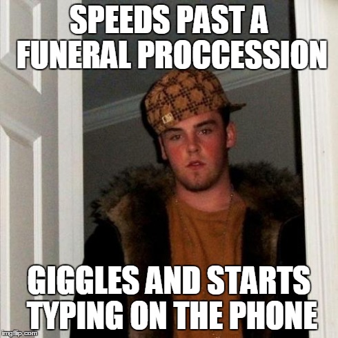 Scumbag Steve | SPEEDS PAST A FUNERAL PROCCESSION GIGGLES AND STARTS TYPING ON THE PHONE | image tagged in memes,scumbag steve,AdviceAnimals | made w/ Imgflip meme maker