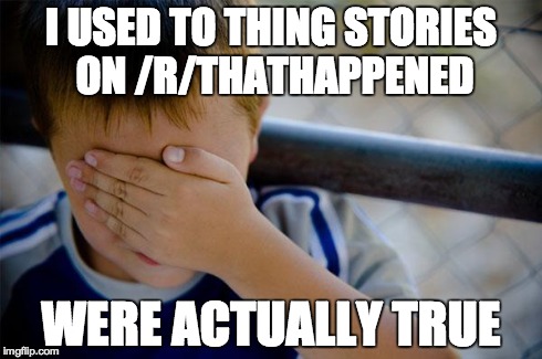 Confession Kid | I USED TO THING STORIES ON /R/THATHAPPENED WERE ACTUALLY TRUE | image tagged in memes,confession kid | made w/ Imgflip meme maker