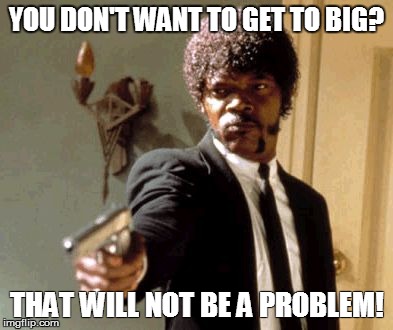 Say That Again I Dare You Meme | YOU DON'T WANT TO GET TO BIG? THAT WILL NOT BE A PROBLEM! | image tagged in memes,say that again i dare you | made w/ Imgflip meme maker