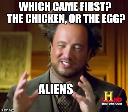 Ancient Aliens | WHICH CAME FIRST?  
THE CHICKEN, OR THE EGG? ALIENS | image tagged in memes,ancient aliens | made w/ Imgflip meme maker