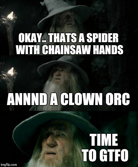 Confused Gandalf Meme | OKAY.. THATS A SPIDER WITH CHAINSAW HANDS ANNND A CLOWN ORC TIME TO GTFO | image tagged in memes,confused gandalf | made w/ Imgflip meme maker
