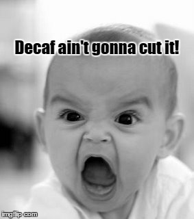 Angry Baby | Decaf ain't gonna cut it! | image tagged in memes,angry baby | made w/ Imgflip meme maker