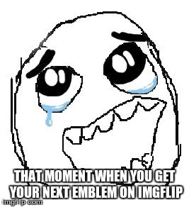 Happy Guy Rage Face | THAT MOMENT WHEN YOU GET YOUR NEXT EMBLEM ON IMGFLIP | image tagged in memes,happy guy rage face | made w/ Imgflip meme maker