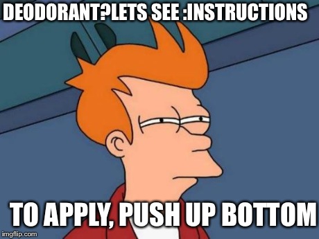 Futurama Fry | DEODORANT?LETS SEE :INSTRUCTIONS TO APPLY, PUSH UP BOTTOM | image tagged in memes,futurama fry | made w/ Imgflip meme maker