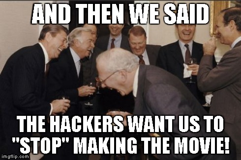 Laughing Men In Suits | AND THEN WE SAID THE HACKERS WANT US TO "STOP" MAKING THE MOVIE! | image tagged in memes,laughing men in suits | made w/ Imgflip meme maker