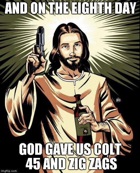 Ghetto Jesus | AND ON THE EIGHTH DAY GOD GAVE US COLT 45 AND ZIG ZAGS | image tagged in memes,ghetto jesus | made w/ Imgflip meme maker