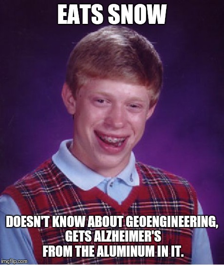 Bad Luck Brian Meme | EATS SNOW DOESN'T KNOW ABOUT GEOENGINEERING, GETS ALZHEIMER'S FROM THE ALUMINUM IN IT. | image tagged in memes,bad luck brian | made w/ Imgflip meme maker