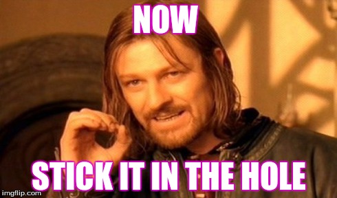 One Does Not Simply | NOW STICK IT IN THE HOLE | image tagged in memes,one does not simply | made w/ Imgflip meme maker