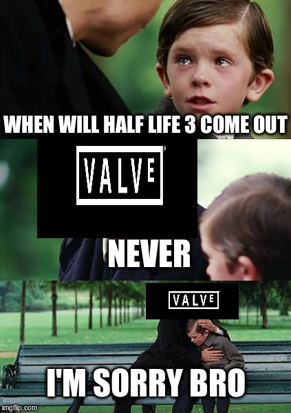 Finding Neverland Meme | WHEN WILL HALF LIFE 3 COME OUT NEVER I'M SORRY BRO | image tagged in memes,finding neverland | made w/ Imgflip meme maker