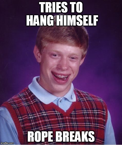 Bad Luck Brian Meme | TRIES TO HANG HIMSELF ROPE BREAKS | image tagged in memes,bad luck brian | made w/ Imgflip meme maker