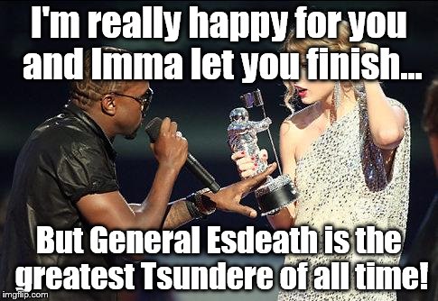 Imma let you finish.. | I'm really happy for you and Imma let you finish... But General Esdeath is the greatest Tsundere of all time! | image tagged in imma let you finish | made w/ Imgflip meme maker