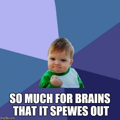 Success Kid Meme | SO MUCH FOR BRAINS THAT IT SPEWES OUT | image tagged in memes,success kid | made w/ Imgflip meme maker