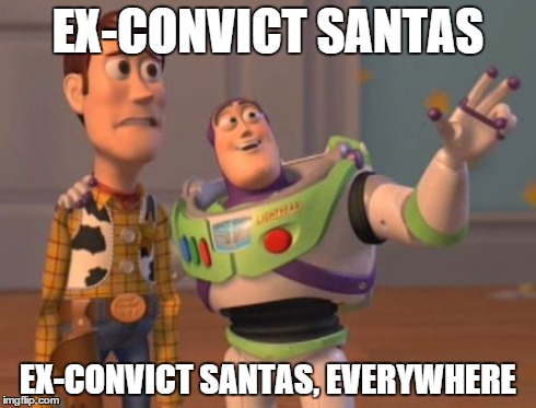Woody's Face Says It All. | EX-CONVICT SANTAS EX-CONVICT SANTAS, EVERYWHERE | image tagged in memes,x x everywhere,santa clause,creeper | made w/ Imgflip meme maker