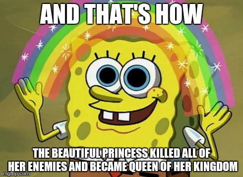 Imagination Spongebob Meme | AND THAT'S HOW THE BEAUTIFUL PRINCESS KILLED ALL OF HER ENEMIES AND BECAME QUEEN OF HER KINGDOM | image tagged in memes,imagination spongebob | made w/ Imgflip meme maker