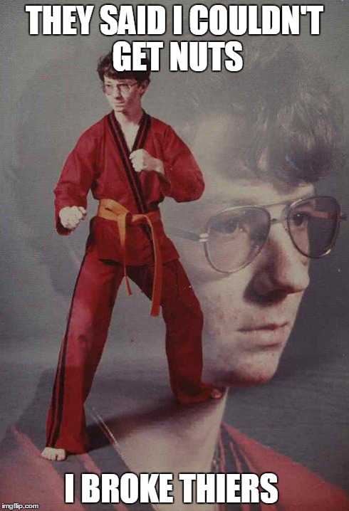Karate Kyle | THEY SAID I COULDN'T GET NUTS I BROKE THIERS | image tagged in memes,karate kyle | made w/ Imgflip meme maker