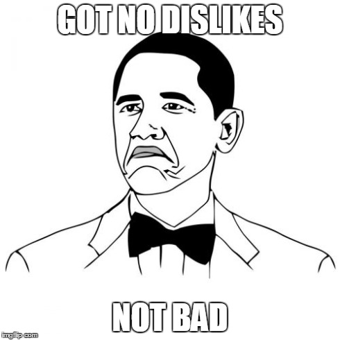 Not Bad Obama | GOT NO DISLIKES NOT BAD | image tagged in memes,not bad obama | made w/ Imgflip meme maker