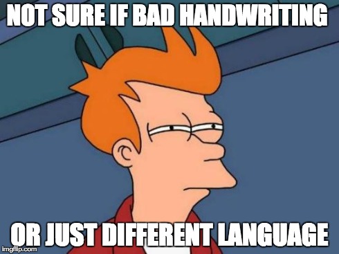 Futurama Fry | NOT SURE IF BAD HANDWRITING OR JUST DIFFERENT LANGUAGE | image tagged in memes,futurama fry | made w/ Imgflip meme maker