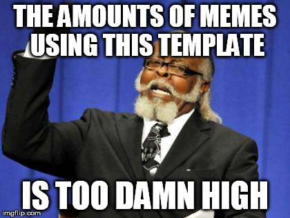 Too Damn High | THE AMOUNTS OF MEMES USING THIS TEMPLATE IS TOO DAMN HIGH | image tagged in memes,too damn high | made w/ Imgflip meme maker