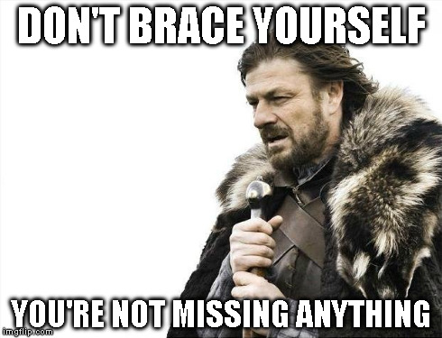 Brace Yourselves X is Coming Meme | DON'T BRACE YOURSELF YOU'RE NOT MISSING ANYTHING | image tagged in memes,brace yourselves x is coming | made w/ Imgflip meme maker