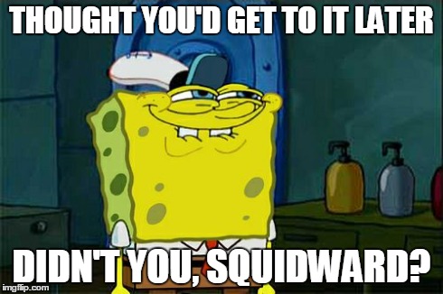 Don't You Squidward Meme | THOUGHT YOU'D GET TO IT LATER DIDN'T YOU, SQUIDWARD? | image tagged in memes,dont you squidward | made w/ Imgflip meme maker