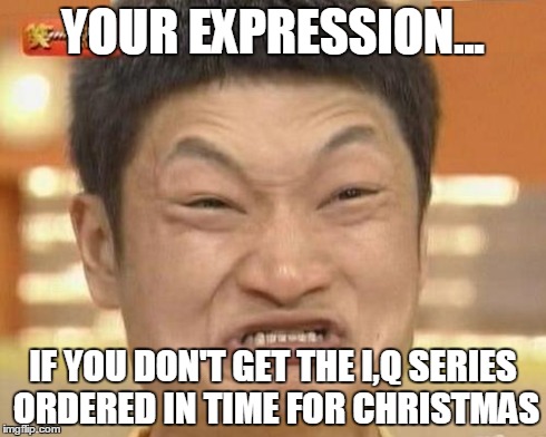 Forgetting to Order I,Q | YOUR EXPRESSION... IF YOU DON'T GET THE I,Q SERIES ORDERED IN TIME FOR CHRISTMAS | image tagged in memes,impossibru guy original | made w/ Imgflip meme maker
