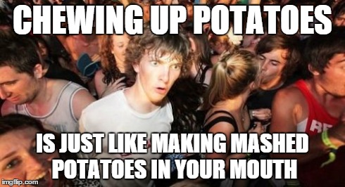 Sudden Clarity Clarence | CHEWING UP POTATOES IS JUST LIKE MAKING MASHED POTATOES IN YOUR MOUTH | image tagged in memes,sudden clarity clarence | made w/ Imgflip meme maker