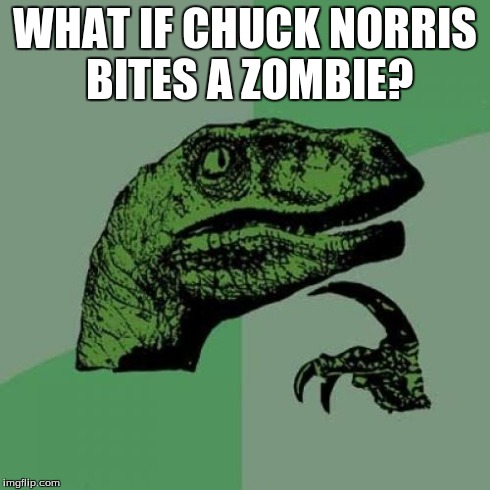 Philosoraptor Meme | WHAT IF CHUCK NORRIS BITES A ZOMBIE? . | image tagged in memes,philosoraptor | made w/ Imgflip meme maker