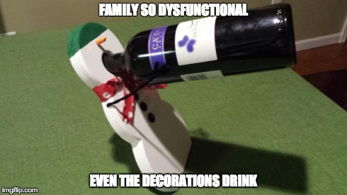FAMILY SO DYSFUNCTIONAL EVEN THE DECORATIONS DRINK | image tagged in drunk snowman | made w/ Imgflip meme maker
