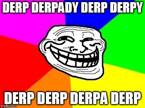 Troll Face Colored Meme | DERP DERPADY DERP DERPY DERP DERP DERPA DERP | image tagged in memes,troll face colored | made w/ Imgflip meme maker