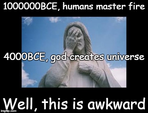 Well, this is awkward | 1000000BCE, humans master fire Well, this is awkward 4000BCE, god creates universe | image tagged in jesusfacepalm,jesus,god,bible,religion,this is awkward | made w/ Imgflip meme maker