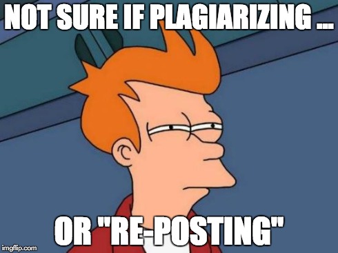 Futurama Fry Meme | NOT SURE IF PLAGIARIZING ... OR "RE-POSTING" | image tagged in memes,futurama fry | made w/ Imgflip meme maker