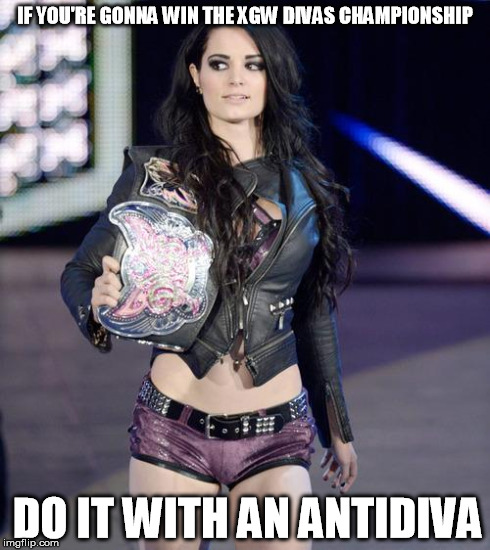 Paige | IF YOU'RE GONNA WIN THE XGW DIVAS CHAMPIONSHIP DO IT WITH AN ANTIDIVA | image tagged in paige | made w/ Imgflip meme maker